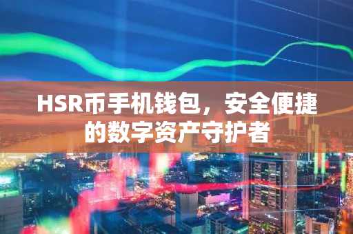 HSR币手机钱包，安全便捷的数字资产守护者