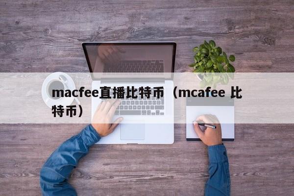 macfee直播比特币(mcafee 比特币)