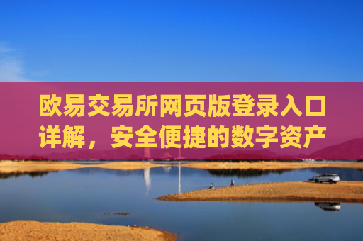 欧易交易所网页版登录入口详解,安全便捷的数字资产交易指南_