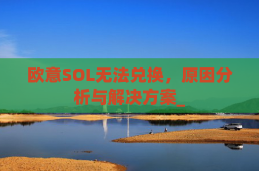 欧意SOL无法兑换,原因分析与解决方案_