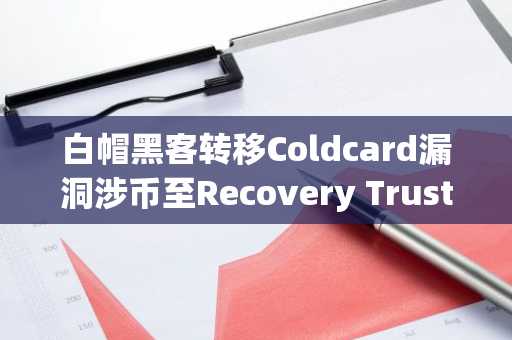白帽黑客转移Coldcard漏洞涉币至Recovery Trust托管