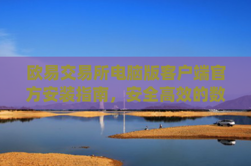 欧易交易所电脑版客户端官方安装指南,安全高效的数字资产交易体验_
