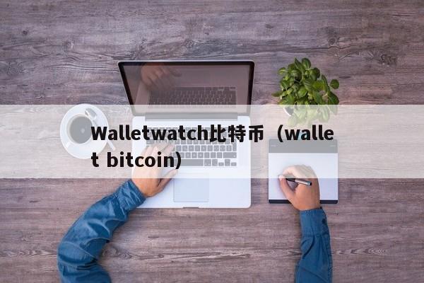 Walletwatch比特币(wallet bitcoin)
