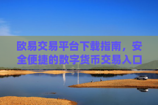 欧易交易平台下载指南,安全便捷的数字货币交易入口_