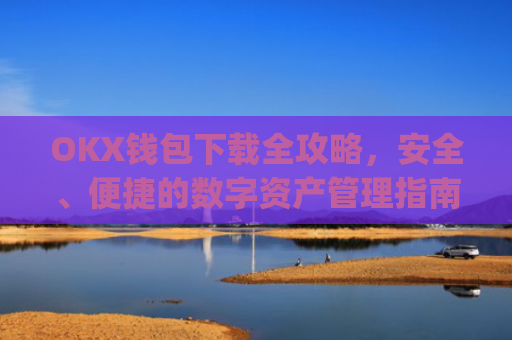 OKX钱包下载全攻略,安全、便捷的数字资产管理指南_ok钱包app