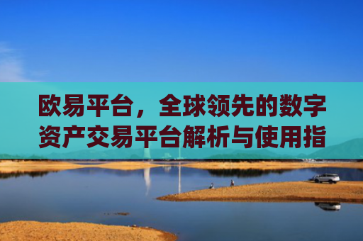 欧易平台，全球领先的数字资产交易平台解析与使用指南_欧 易app下载官网