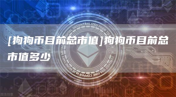 [狗狗币目前总市值]狗狗币目前总市值多少