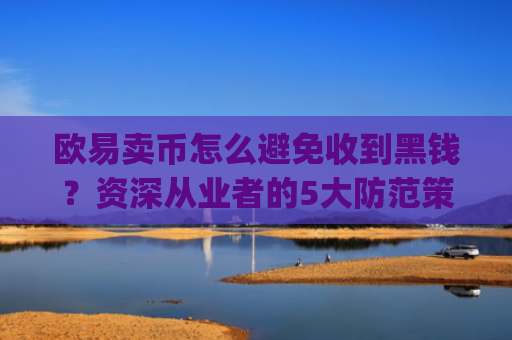 欧易卖币怎么避免收到黑钱？资深从业者的5大防范策略_