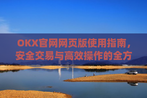 OKX官网网页版使用指南,安全交易与高效操作的全方位解析_okex官方网址是多少