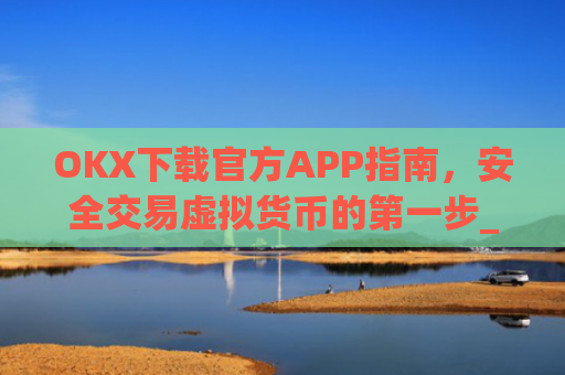 OKX下载官方APP指南,安全交易虚拟货币的第一步_oklok app下载