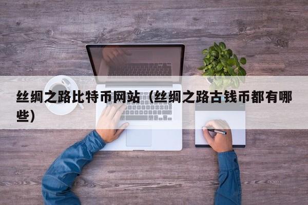 丝绸之路比特币网站(丝绸之路古钱币都有哪些)