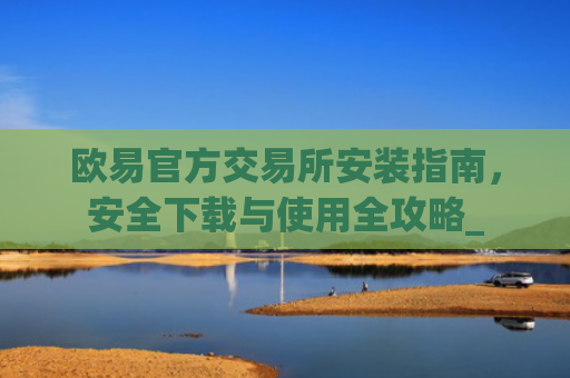 欧易官方交易所安装指南,安全下载与使用全攻略_