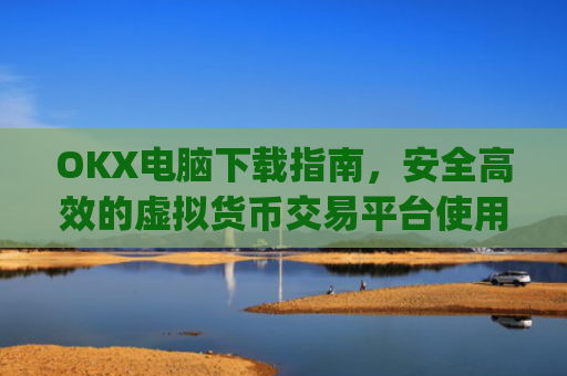 OKX电脑下载指南,安全高效的虚拟货币交易平台使用教程_okay电脑怎么下载软件