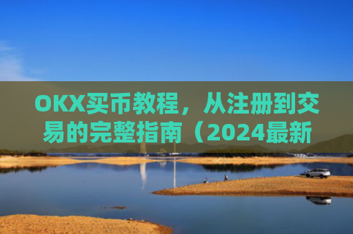 OKX买币教程,从注册到交易的完整指南(2024最新版)okex买币教程
