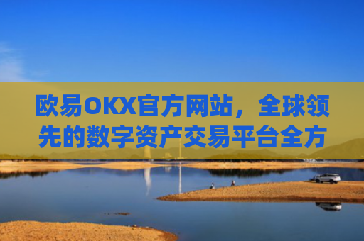 欧易OKX官方网站,全球领先的数字资产交易平台全方位解析_