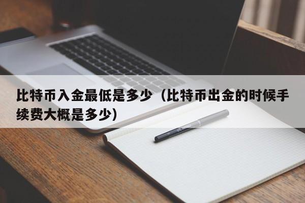 比特币入金最低是多少(比特币出金的时候手续费大概是多少)
