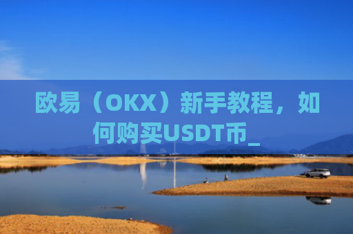 欧易（OKX）新手教程，如何购买USDT币_