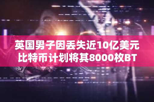 英国男子因丢失近10亿美元比特币计划将其8000枚BTC代币化