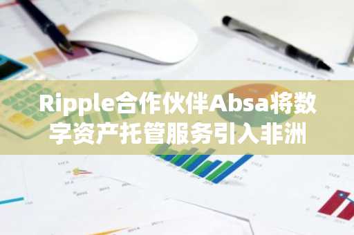 Ripple合作伙伴Absa将数字资产托管服务引入非洲