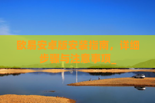 欧易安卓版安装指南,详细步骤与注意事项_