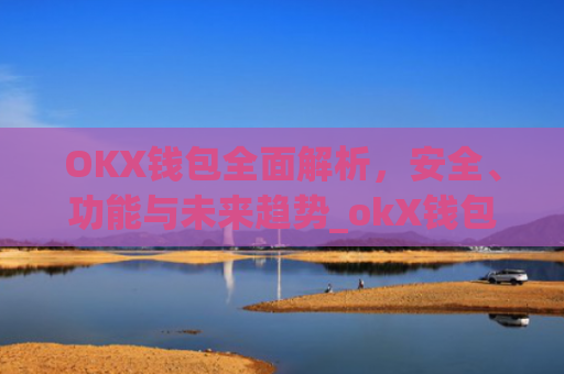 OKX钱包全面解析,安全、功能与未来趋势_okX钱包下载
