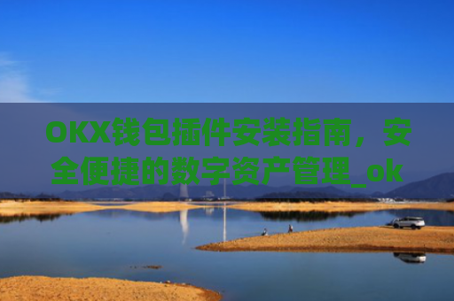 OKX钱包插件安装指南,安全便捷的数字资产管理_okey钱包