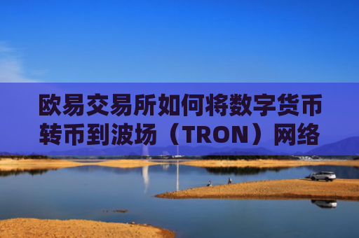 欧易交易所如何将数字货币转币到波场(TRON)网络?