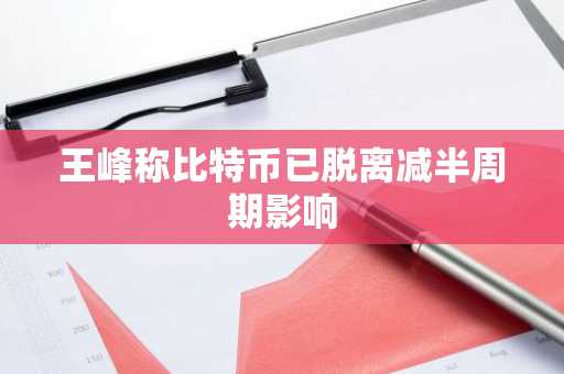 王峰称比特币已脱离减半周期影响