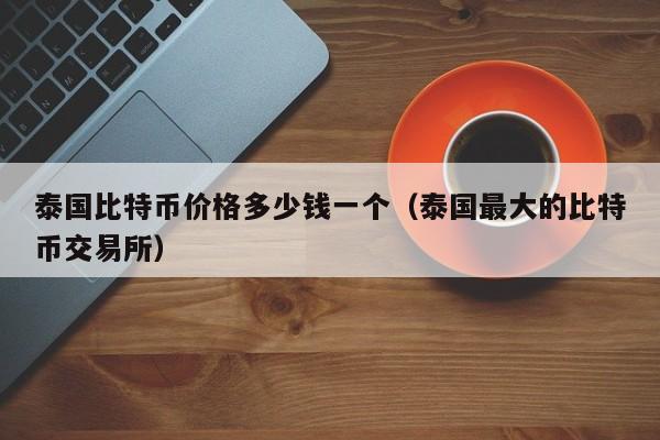 泰国比特币价格多少钱一个(泰国最大的比特币交易所)