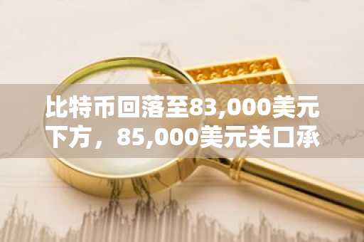 比特币回落至83,000美元下方，85,000美元关口承压明显