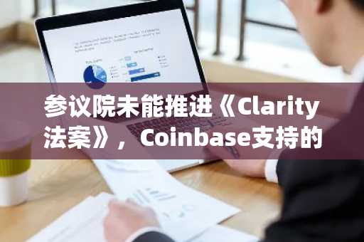 参议院未能推进《Clarity法案》,Coinbase支持的组织誓言追踪立法者