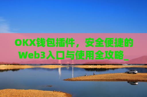 OKX钱包插件,安全便捷的Web3入口与使用全攻略_okexchina钱包
