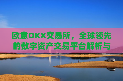 欧意OKX交易所,全球领先的数字资产交易平台解析与未来展望_