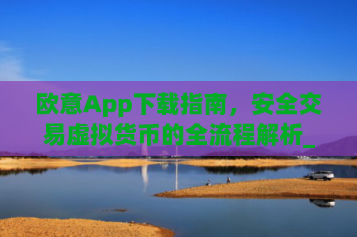 欧意App下载指南,安全交易虚拟货币的全流程解析_欧 意交易所app官网