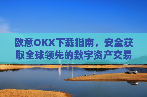 欧意OKX下载指南,安全获取全球领先的数字资产交易平台_