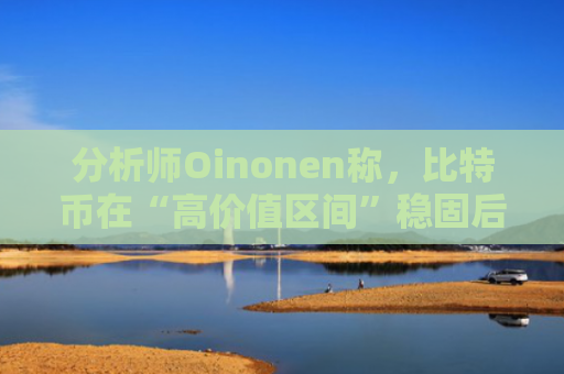 分析师Oinonen称，比特币在“高价值区间”稳固后，BTC 价格有望涨至 15 万美元