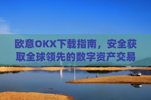 欧意OKX下载指南,安全获取全球领先的数字资产交易平台_