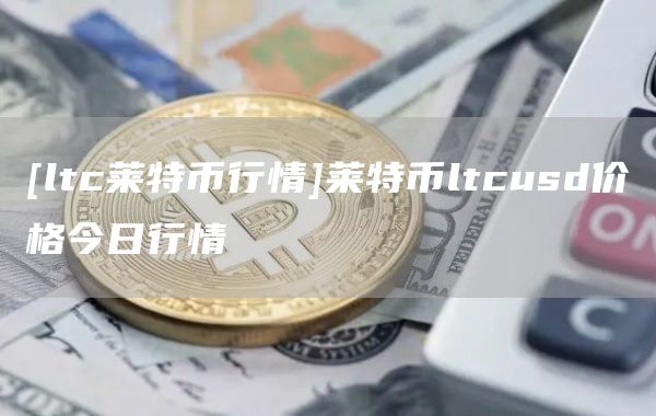 [ltc莱特币行情]莱特币ltcusd价格今日行情
