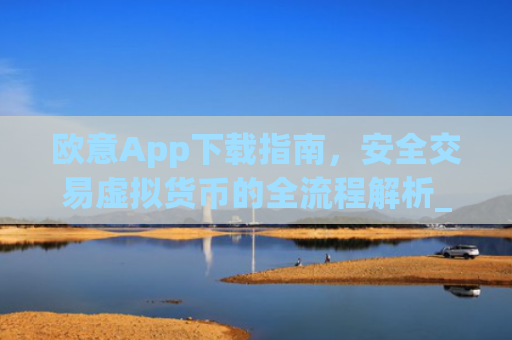 欧意App下载指南,安全交易虚拟货币的全流程解析_欧 意交易所app官网