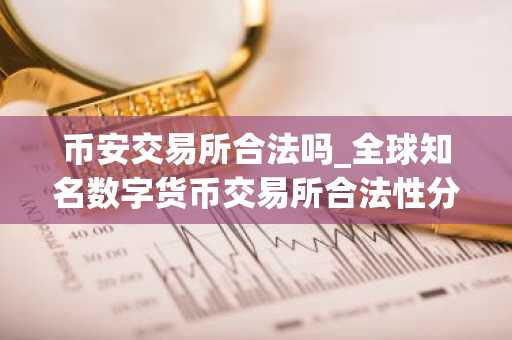 币安交易所合法吗_全球知名数字货币交易所合法性分析