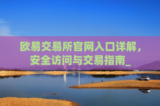 欧易交易所官网入口详解,安全访问与交易指南_