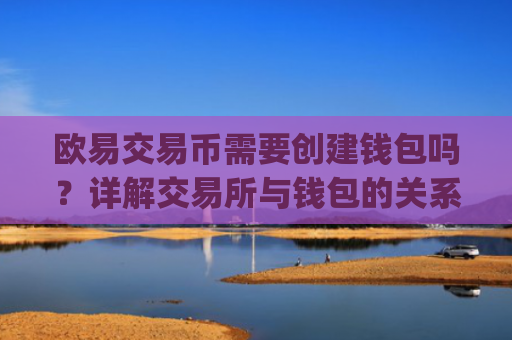 欧易交易币需要创建钱包吗？详解交易所与钱包的关系_