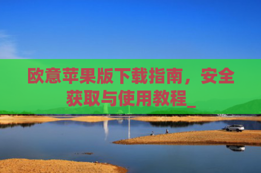 欧意苹果版下载指南，安全获取与使用教程_