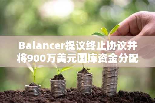 Balancer提议终止协议并将900万美元国库资金分配给BAL持有者