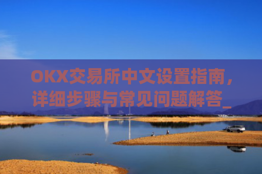 OKX交易所中文设置指南,详细步骤与常见问题解答_okcupid中文怎么设置