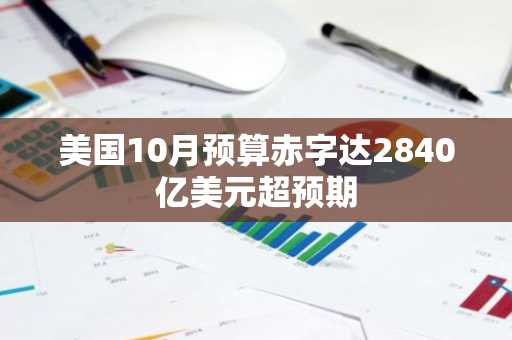 美国10月预算赤字达2840亿美元超预期