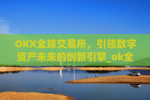 OKX全球交易所，引领数字资产未来的创新引擎_ok全球站交易所app