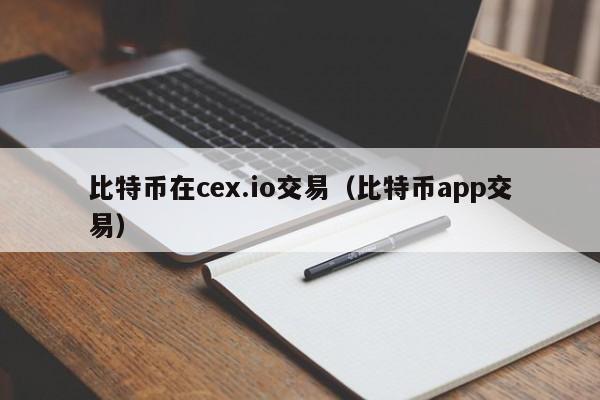 比特币在cex.io交易(比特币app交易)