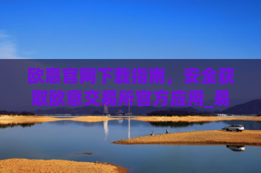 欧意官网下载指南，安全获取欧意交易所官方应用_易欧app官方下载安装