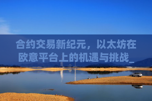 合约交易新纪元,以太坊在欧意平台上的机遇与挑战_以太坊合约什么意思